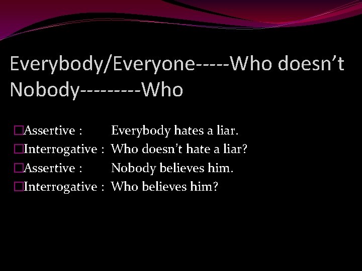 Everybody/Everyone-----Who doesn’t Nobody-----Who �Assertive : �Interrogative : Everybody hates a liar. Who doesn’t hate
