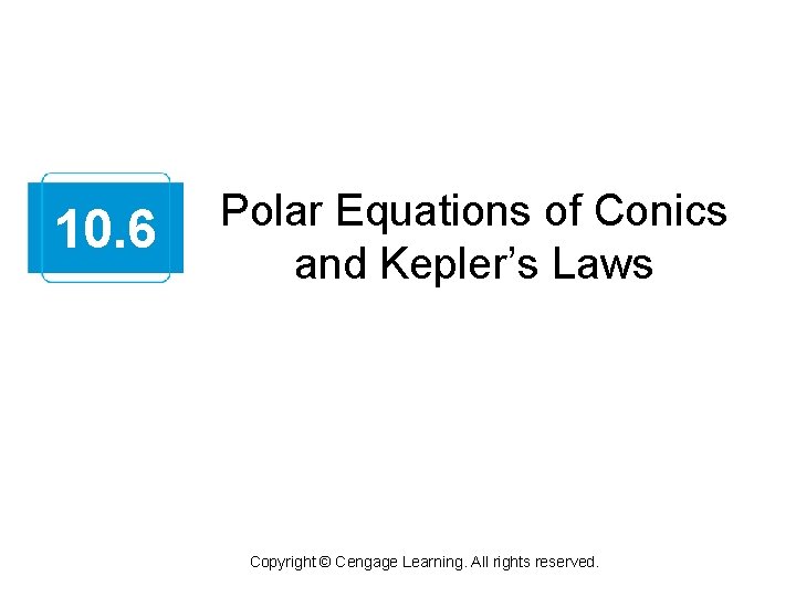 10. 6 Polar Equations of Conics and Kepler’s Laws Copyright © Cengage Learning. All