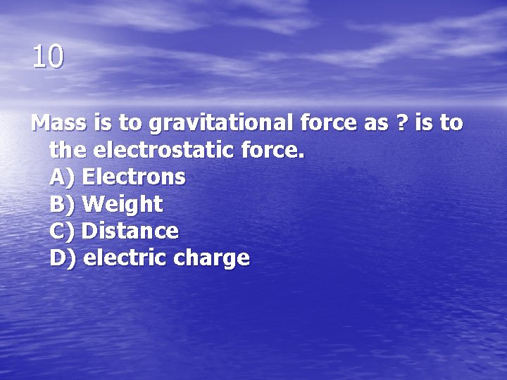 10 Mass is to gravitational force as ? is to the electrostatic force. A)