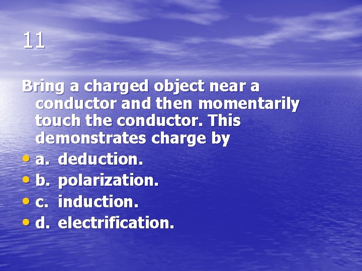 11 Bring a charged object near a conductor and then momentarily touch the conductor.