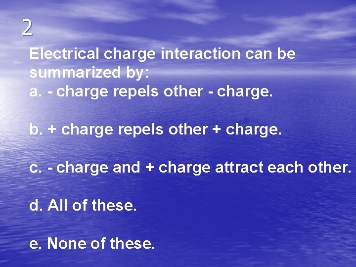 2 Electrical charge interaction can be summarized by: a. - charge repels other -