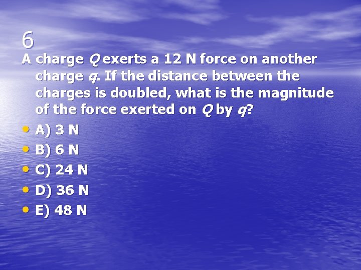 6 A charge Q exerts a 12 N force on another charge q. If