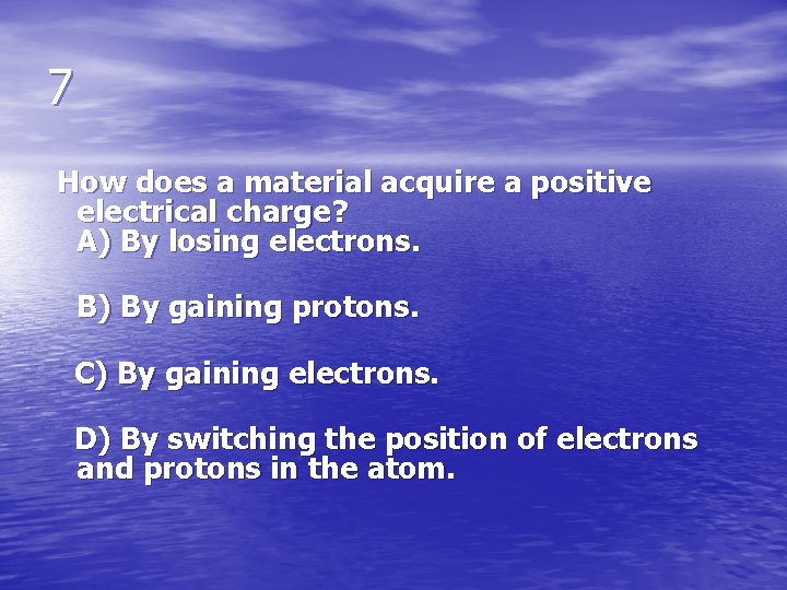 7 How does a material acquire a positive electrical charge? A) By losing electrons.