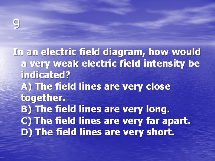 9 In an electric field diagram, how would a very weak electric field intensity