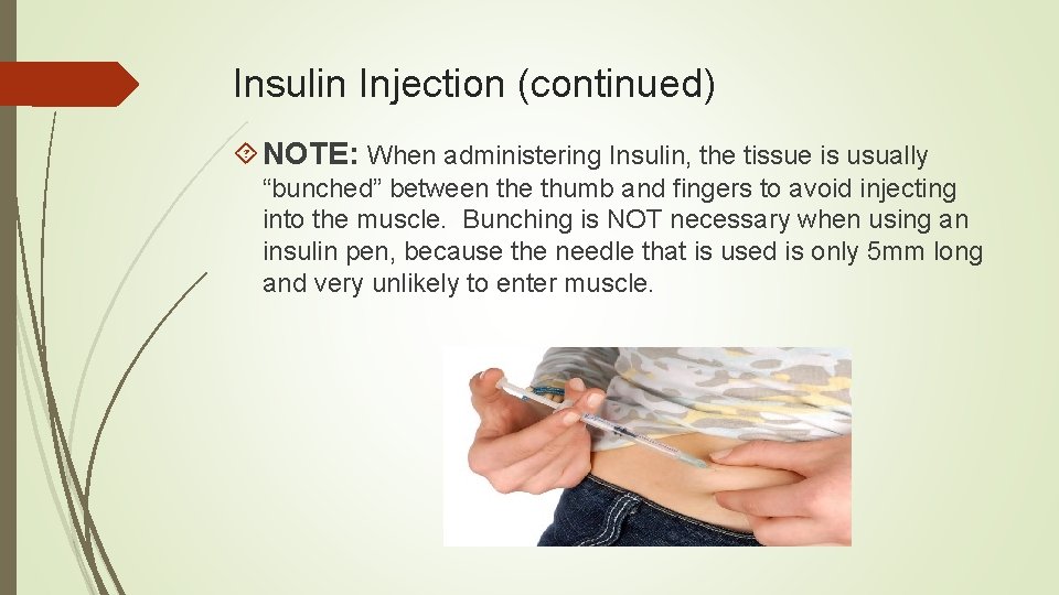 Insulin Injection (continued) NOTE: When administering Insulin, the tissue is usually “bunched” between the