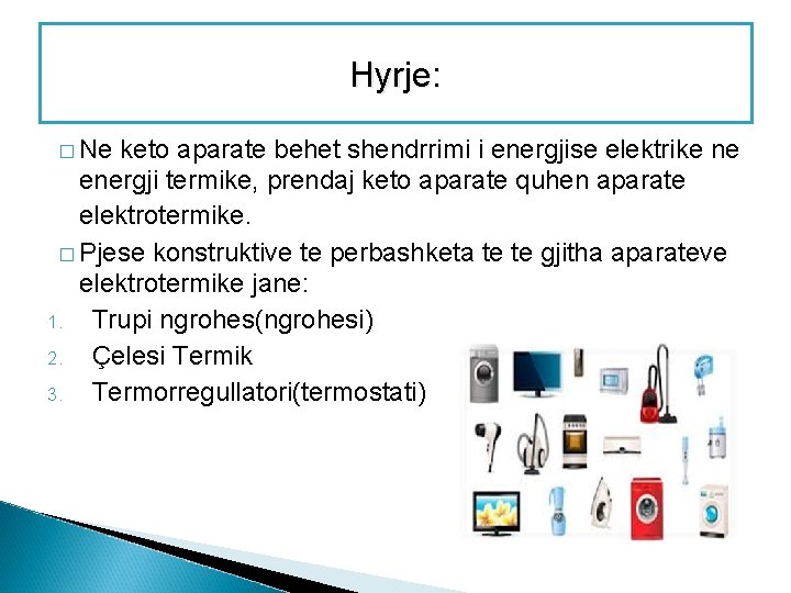 Hyrje: � Ne keto aparate behet shendrrimi i energjise elektrike ne energji termike, prendaj