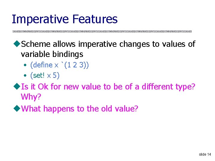 Imperative Features u. Scheme allows imperative changes to values of variable bindings • (define