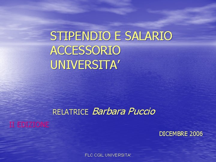 STIPENDIO E SALARIO ACCESSORIO UNIVERSITA’ RELATRICE Barbara Puccio II EDIZIONE DICEMBRE 2006 FLC CGIL