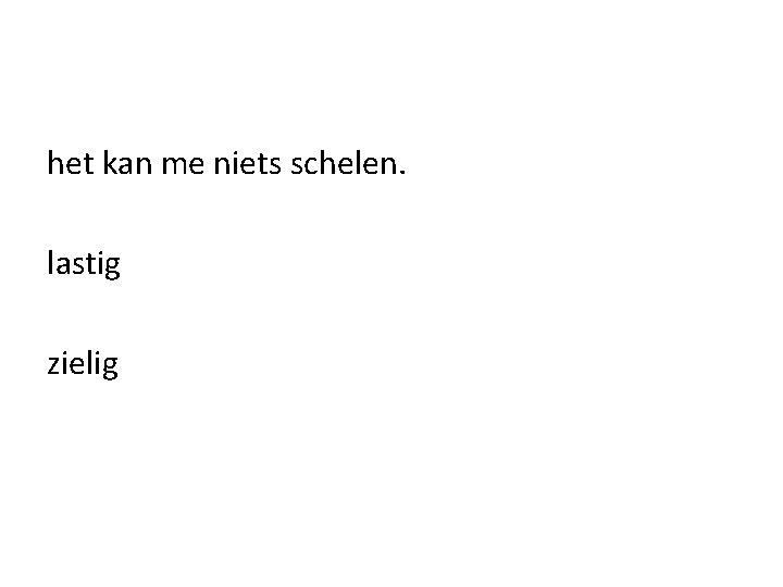 het kan me niets schelen. lastig zielig 