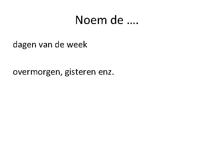 Noem de …. dagen van de week overmorgen, gisteren enz. 