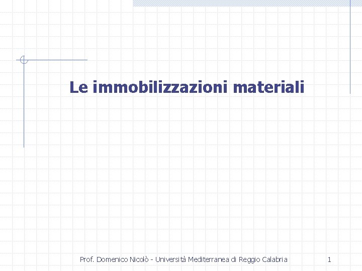 Le immobilizzazioni materiali Prof. Domenico Nicolò - Università Mediterranea di Reggio Calabria 1 
