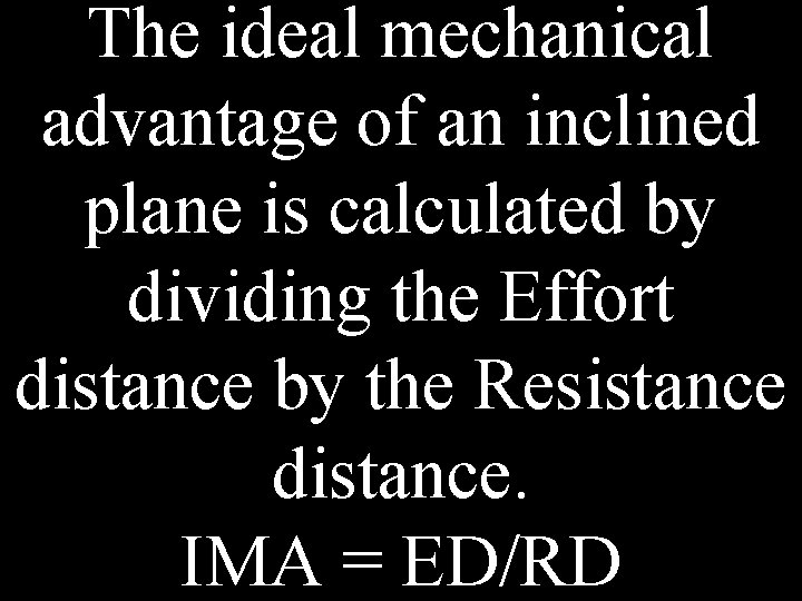 The ideal mechanical advantage of an inclined plane is calculated by dividing the Effort