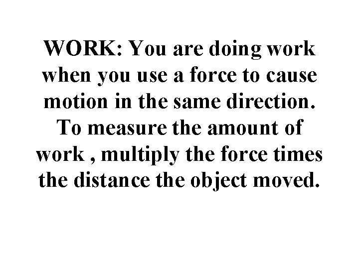 WORK: You are doing work when you use a force to cause motion in