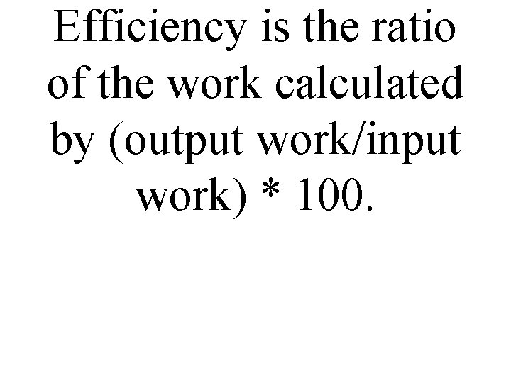 Efficiency is the ratio of the work calculated by (output work/input work) * 100.