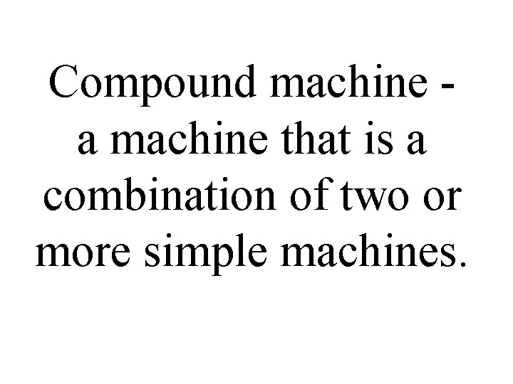 Compound machine a machine that is a combination of two or more simple machines.