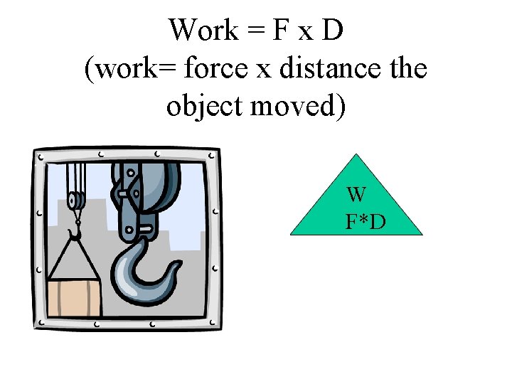 Work = F x D (work= force x distance the object moved) W F*D