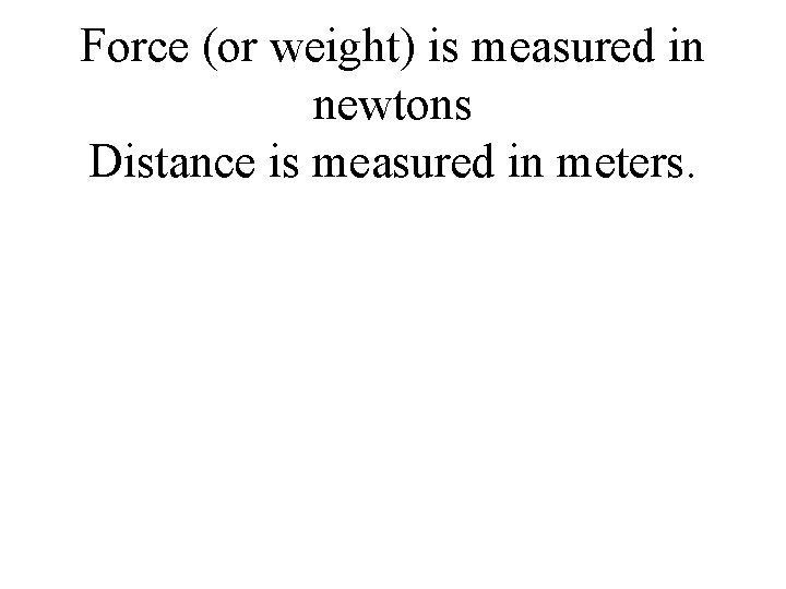 Force (or weight) is measured in newtons Distance is measured in meters. 