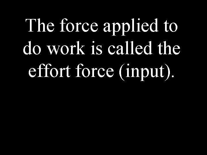 The force applied to do work is called the effort force (input). 