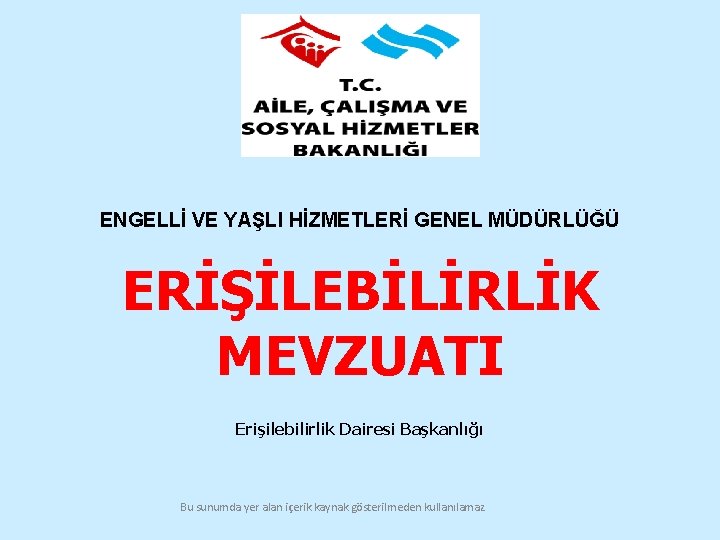 ENGELLİ VE YAŞLI HİZMETLERİ GENEL MÜDÜRLÜĞÜ ERİŞİLEBİLİRLİK MEVZUATI Erişilebilirlik Dairesi Başkanlığı Bu sunumda yer