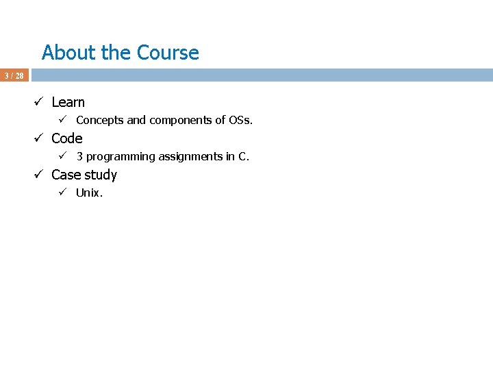 About the Course 3 / 28 ü Learn ü Concepts and components of OSs.