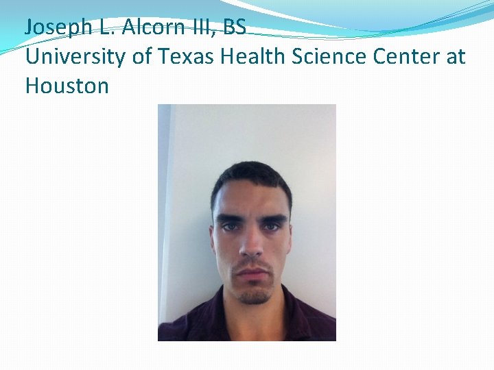 Joseph L. Alcorn III, BS University of Texas Health Science Center at Houston 