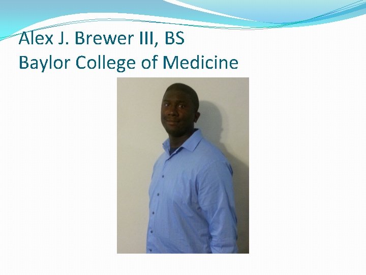 Alex J. Brewer III, BS Baylor College of Medicine 