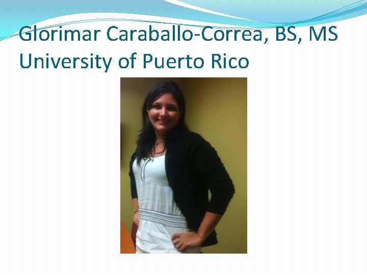 Glorimar Caraballo-Correa, BS, MS University of Puerto Rico 