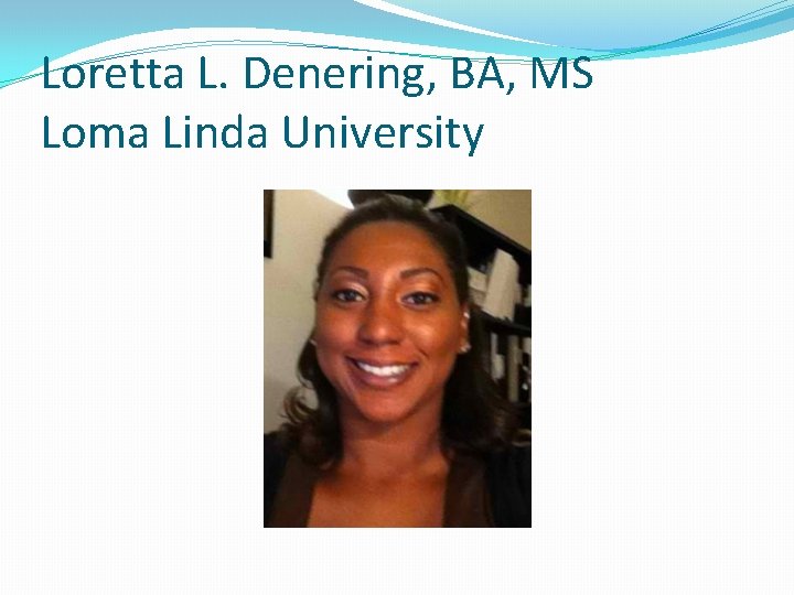 Loretta L. Denering, BA, MS Loma Linda University 