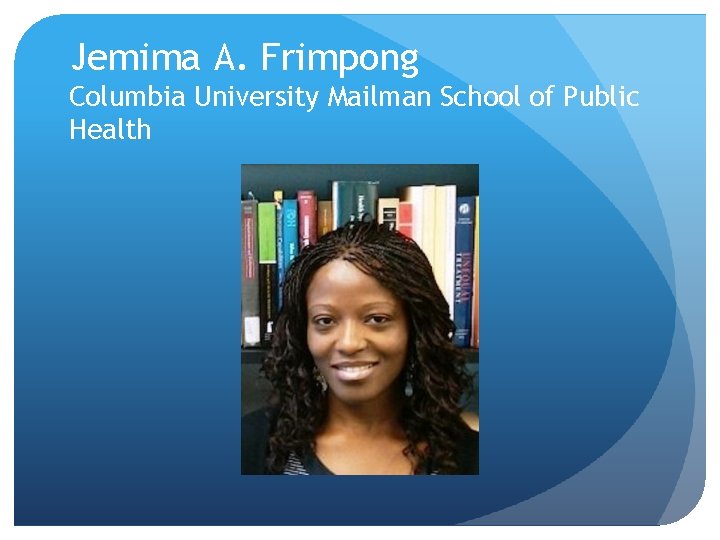Jemima A. Frimpong Columbia University Mailman School of Public Health 