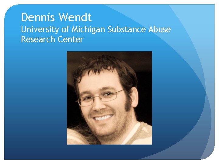 Dennis Wendt University of Michigan Substance Abuse Research Center 