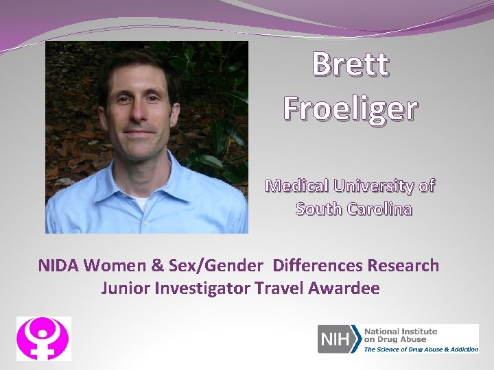Brett Froeliger Medical University of South Carolina NIDA Women & Sex/Gender Differences Research Junior