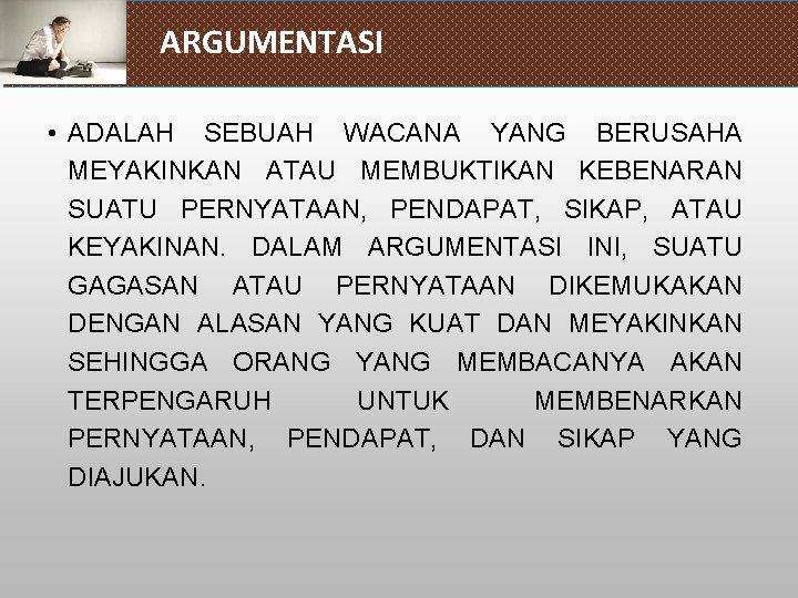 ARGUMENTASI • ADALAH SEBUAH WACANA YANG BERUSAHA MEYAKINKAN ATAU MEMBUKTIKAN KEBENARAN SUATU PERNYATAAN, PENDAPAT,