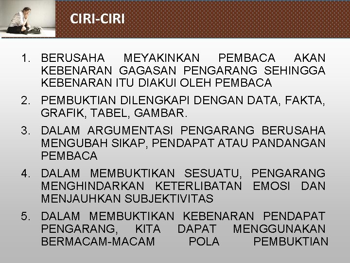 CIRI-CIRI 1. BERUSAHA MEYAKINKAN PEMBACA AKAN KEBENARAN GAGASAN PENGARANG SEHINGGA KEBENARAN ITU DIAKUI OLEH