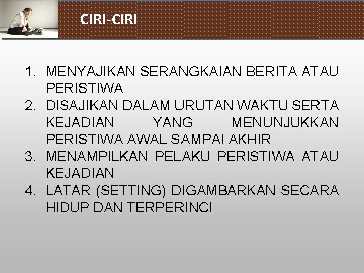 CIRI-CIRI 1. MENYAJIKAN SERANGKAIAN BERITA ATAU PERISTIWA 2. DISAJIKAN DALAM URUTAN WAKTU SERTA KEJADIAN