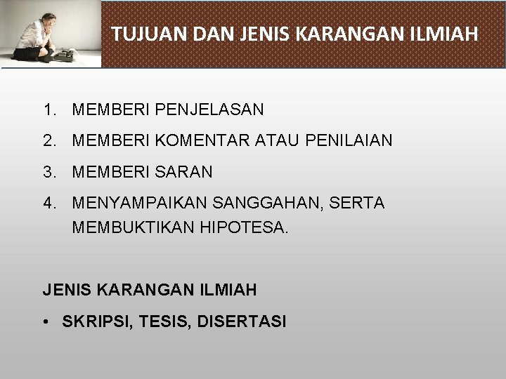 TUJUAN DAN JENIS KARANGAN ILMIAH 1. MEMBERI PENJELASAN 2. MEMBERI KOMENTAR ATAU PENILAIAN 3.