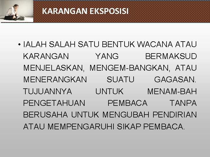 KARANGAN EKSPOSISI • IALAH SATU BENTUK WACANA ATAU KARANGAN YANG BERMAKSUD MENJELASKAN, MENGEM-BANGKAN, ATAU