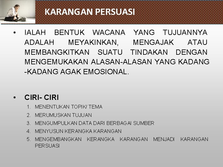 KARANGAN PERSUASI • IALAH BENTUK WACANA YANG TUJUANNYA ADALAH MEYAKINKAN, MENGAJAK ATAU MEMBANGKITKAN SUATU