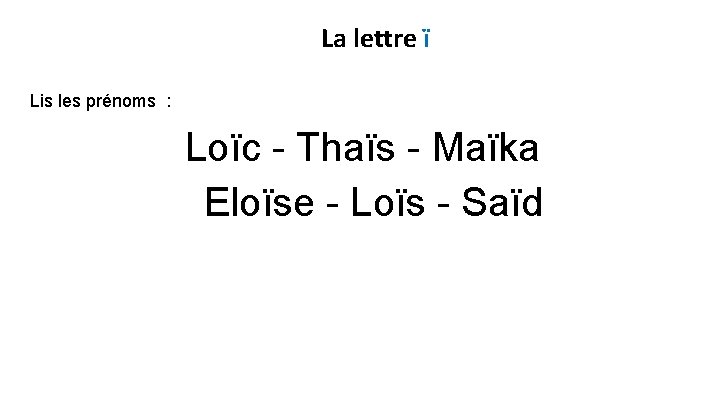La lettre ï Lis les prénoms : Loïc - Thaïs - Maïka Eloïse -