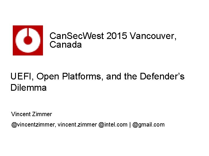 Can. Sec. West 2015 Vancouver, Canada UEFI, Open Platforms, and the Defender’s Dilemma Vincent