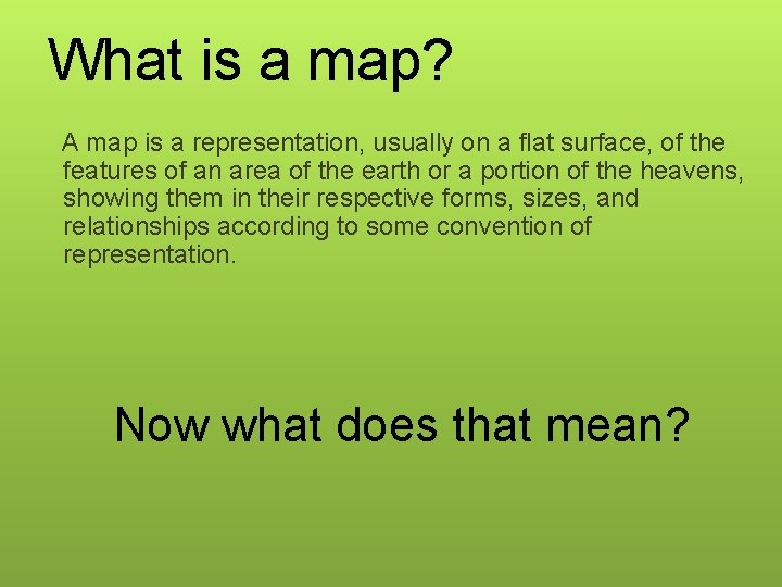 What is a map? A map is a representation, usually on a flat surface,