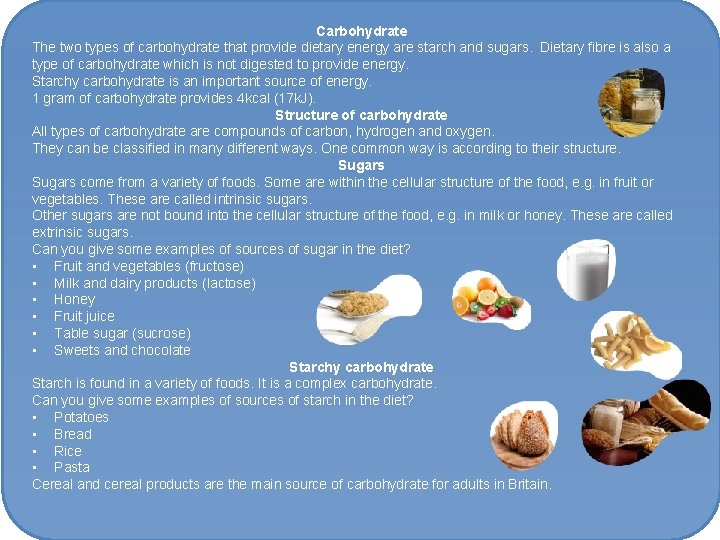 Carbohydrate The two types of carbohydrate that provide dietary energy are starch and sugars.