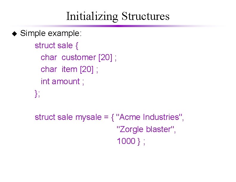 Initializing Structures u Simple example: struct sale { char customer [20] ; char item