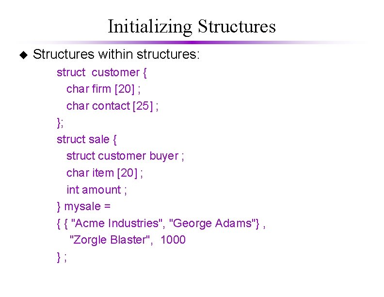 Initializing Structures u Structures within structures: struct customer { char firm [20] ; char