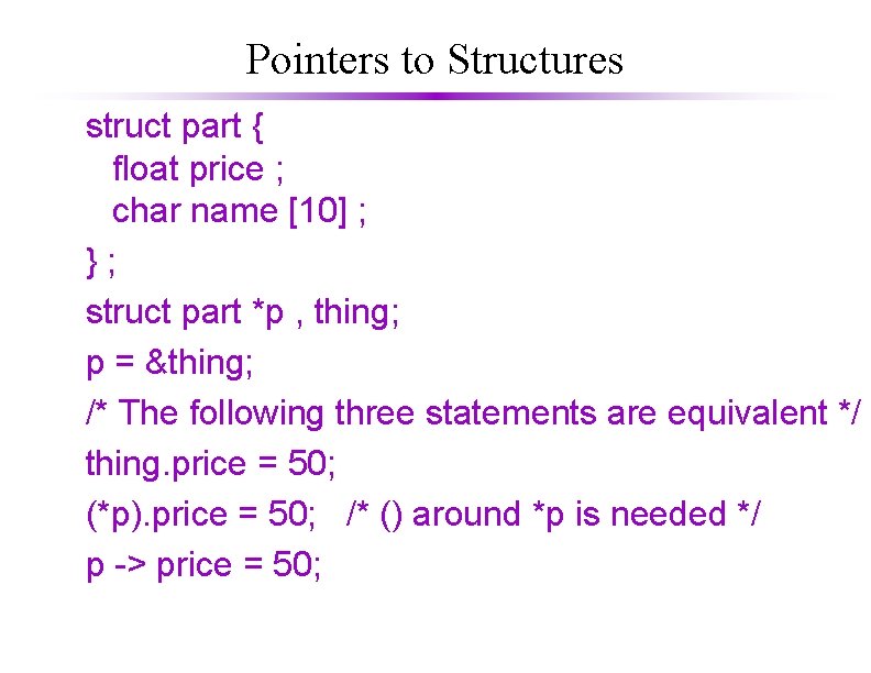 Pointers to Structures struct part { float price ; char name [10] ; };