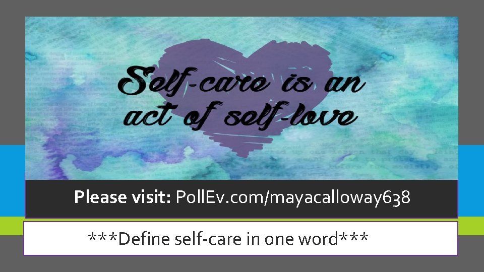 Please visit: Poll. Ev. com/mayacalloway 638 ***Define self-care in one word*** 