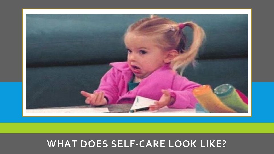 WHAT DOES SELF-CARE LOOK LIKE? 