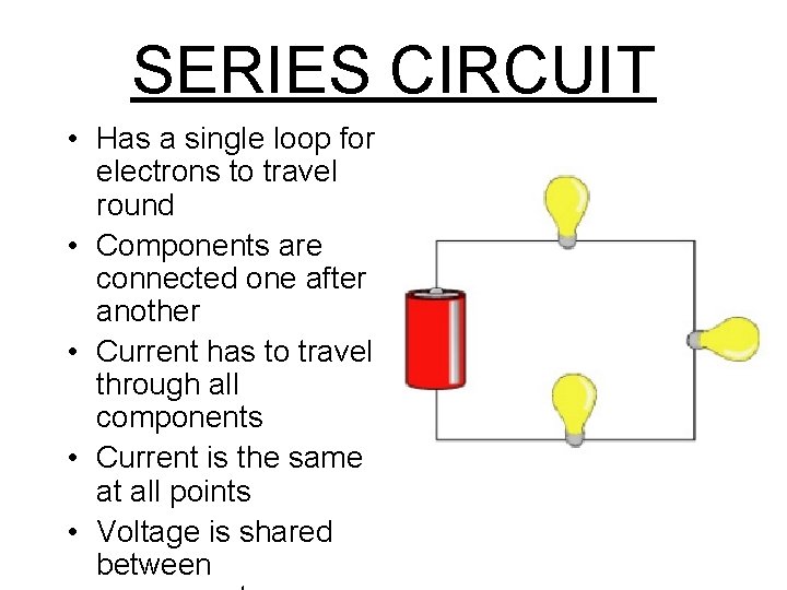 SERIES CIRCUIT • Has a single loop for electrons to travel round • Components