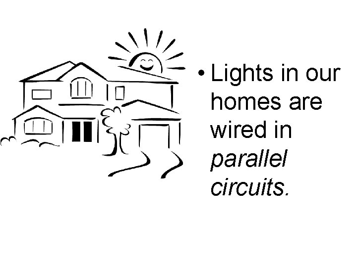  • Lights in our homes are wired in parallel circuits. 