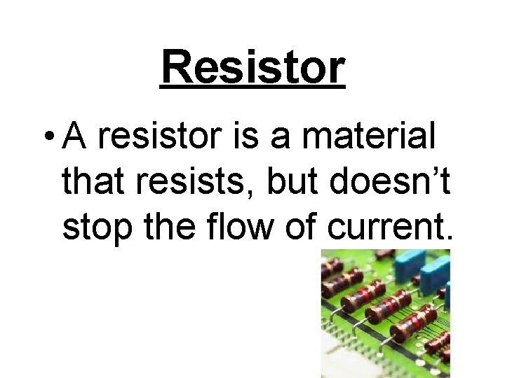 Resistor • A resistor is a material that resists, but doesn’t stop the flow