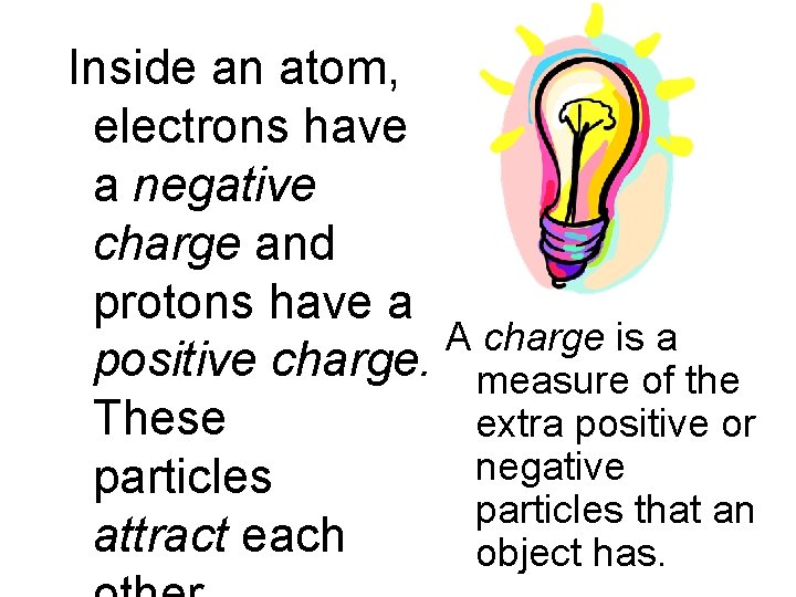 Inside an atom, electrons have a negative charge and protons have a A charge